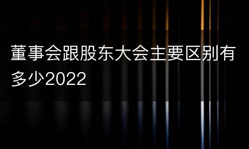 董事会跟股东大会主要区别有多少2022