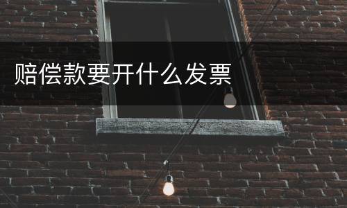 赔偿款要开什么发票