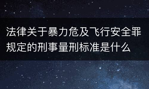 法律关于暴力危及飞行安全罪规定的刑事量刑标准是什么