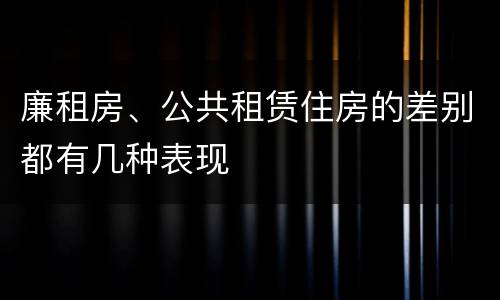 廉租房、公共租赁住房的差别都有几种表现