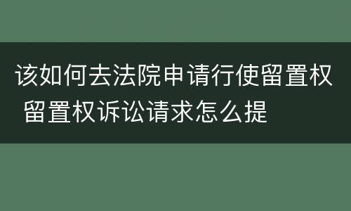 该如何去法院申请行使留置权 留置权诉讼请求怎么提