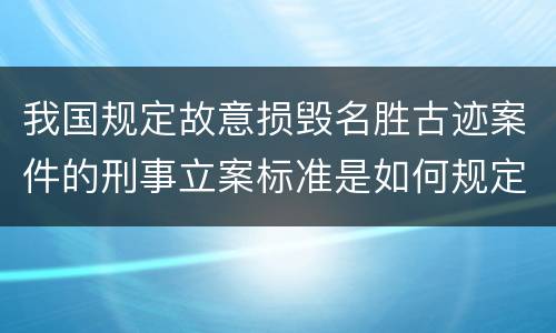我国规定故意损毁名胜古迹案件的刑事立案标准是如何规定