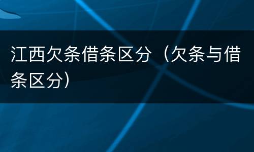 江西欠条借条区分（欠条与借条区分）