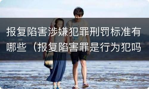报复陷害涉嫌犯罪刑罚标准有哪些（报复陷害罪是行为犯吗）