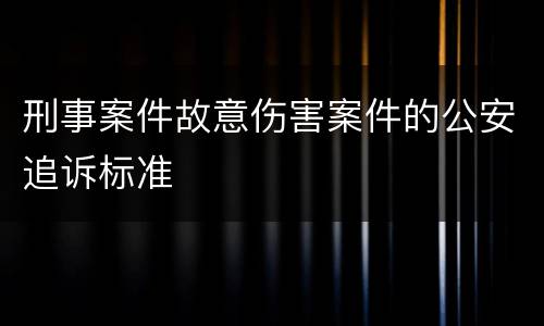 刑事案件故意伤害案件的公安追诉标准