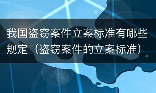 我国盗窃案件立案标准有哪些规定（盗窃案件的立案标准）