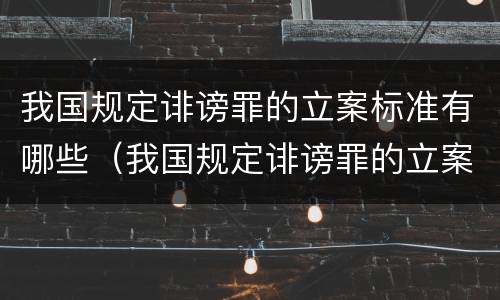 我国规定诽谤罪的立案标准有哪些（我国规定诽谤罪的立案标准有哪些条款）