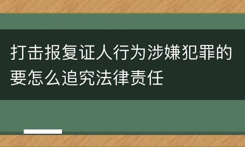 打击报复证人行为涉嫌犯罪的要怎么追究法律责任