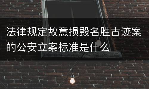法律规定故意损毁名胜古迹案的公安立案标准是什么