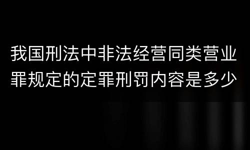 我国刑法中非法经营同类营业罪规定的定罪刑罚内容是多少
