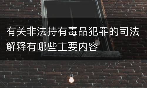 有关非法持有毒品犯罪的司法解释有哪些主要内容