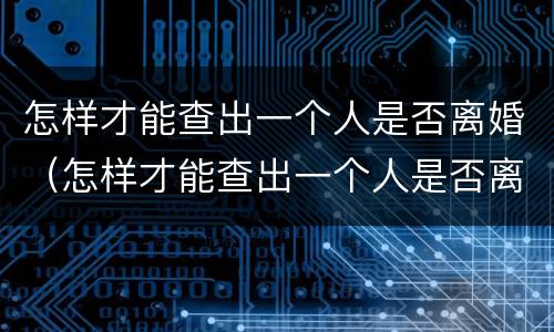 怎样才能查出一个人是否离婚（怎样才能查出一个人是否离婚成功）