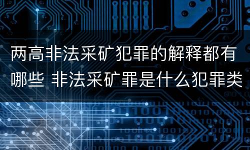 两高非法采矿犯罪的解释都有哪些 非法采矿罪是什么犯罪类型