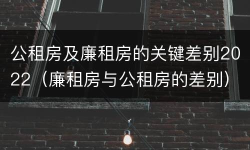 公租房及廉租房的关键差别2022（廉租房与公租房的差别）