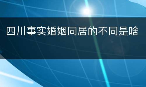 四川事实婚姻同居的不同是啥