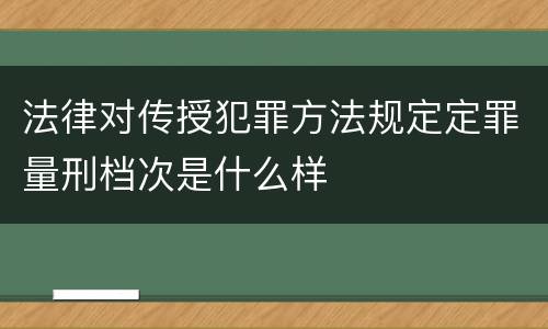 法律对传授犯罪方法规定定罪量刑档次是什么样