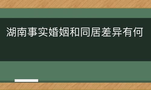 湖南事实婚姻和同居差异有何