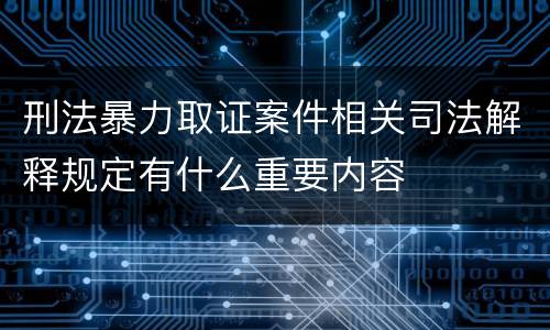刑法暴力取证案件相关司法解释规定有什么重要内容