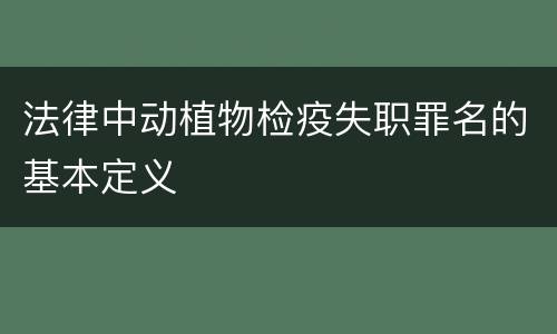 法律中动植物检疫失职罪名的基本定义