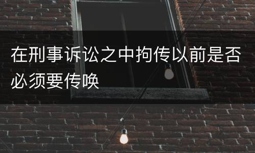 在刑事诉讼之中拘传以前是否必须要传唤