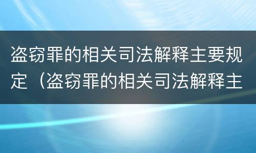 盗窃罪的相关司法解释主要规定（盗窃罪的相关司法解释主要规定有哪些）