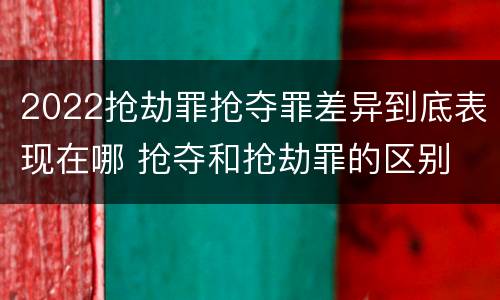 2022抢劫罪抢夺罪差异到底表现在哪 抢夺和抢劫罪的区别