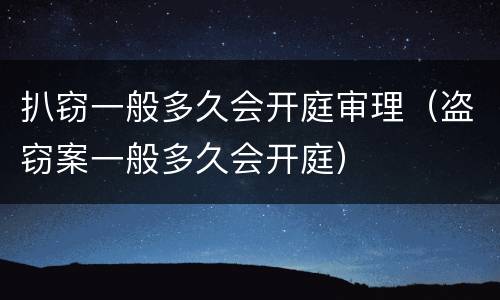 扒窃一般多久会开庭审理（盗窃案一般多久会开庭）
