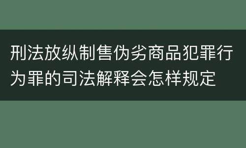 刑法放纵制售伪劣商品犯罪行为罪的司法解释会怎样规定