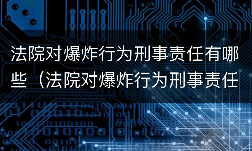 法院对爆炸行为刑事责任有哪些（法院对爆炸行为刑事责任有哪些认定）