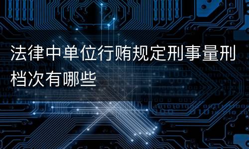 法律中单位行贿规定刑事量刑档次有哪些
