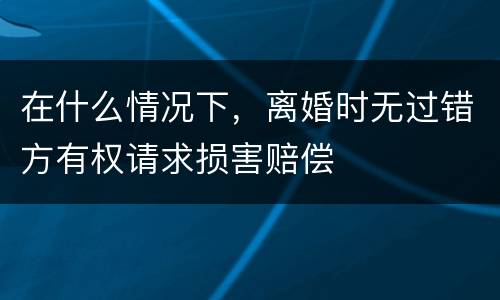 在什么情况下，离婚时无过错方有权请求损害赔偿