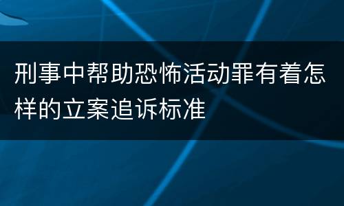 刑事中帮助恐怖活动罪有着怎样的立案追诉标准