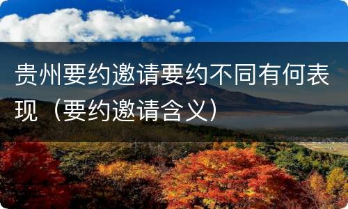 贵州要约邀请要约不同有何表现（要约邀请含义）