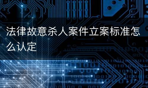 法律故意杀人案件立案标准怎么认定
