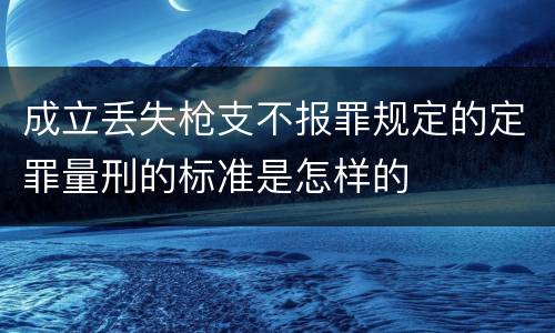 成立丢失枪支不报罪规定的定罪量刑的标准是怎样的