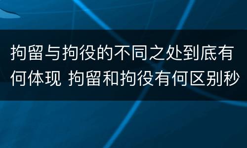 拘留与拘役的不同之处到底有何体现 拘留和拘役有何区别秒懂百科