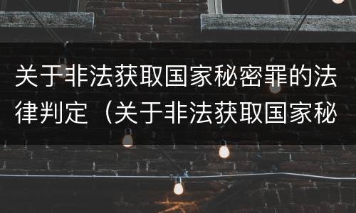 关于非法获取国家秘密罪的法律判定（关于非法获取国家秘密罪的法律判定规定）