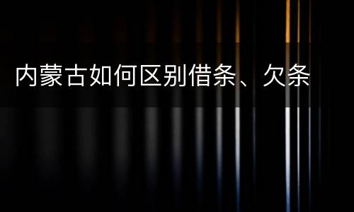 内蒙古如何区别借条、欠条