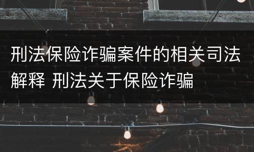 刑法保险诈骗案件的相关司法解释 刑法关于保险诈骗
