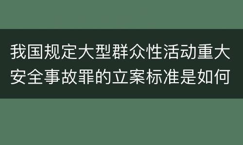 我国规定大型群众性活动重大安全事故罪的立案标准是如何规定