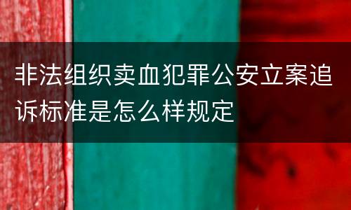 非法组织卖血犯罪公安立案追诉标准是怎么样规定