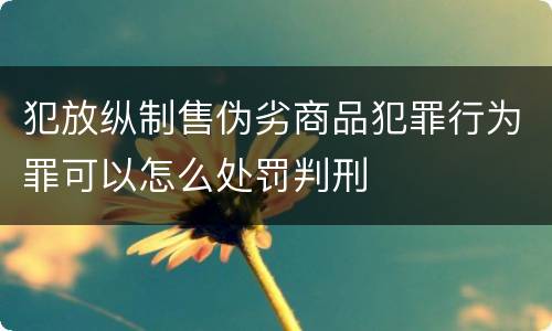犯放纵制售伪劣商品犯罪行为罪可以怎么处罚判刑