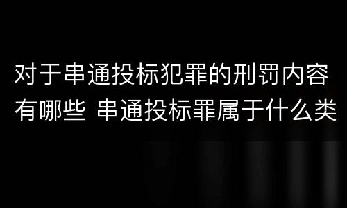 对于串通投标犯罪的刑罚内容有哪些 串通投标罪属于什么类型犯罪