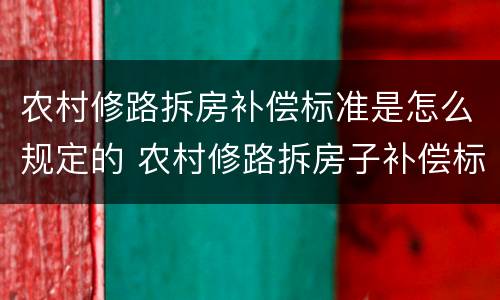 农村修路拆房补偿标准是怎么规定的 农村修路拆房子补偿标准