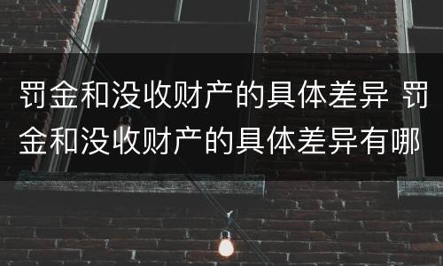 罚金和没收财产的具体差异 罚金和没收财产的具体差异有哪些