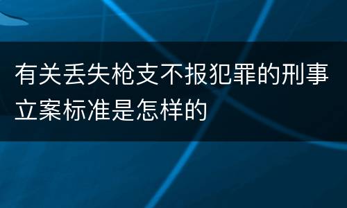 有关丢失枪支不报犯罪的刑事立案标准是怎样的