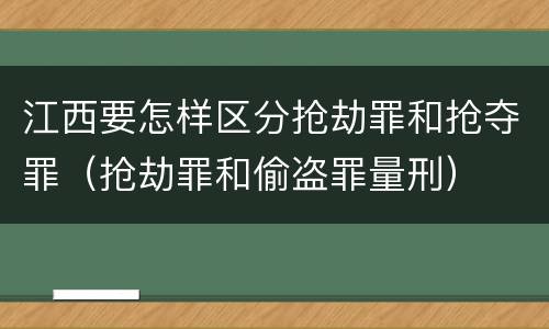 江西要怎样区分抢劫罪和抢夺罪（抢劫罪和偷盗罪量刑）