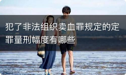 犯了非法组织卖血罪规定的定罪量刑幅度有哪些