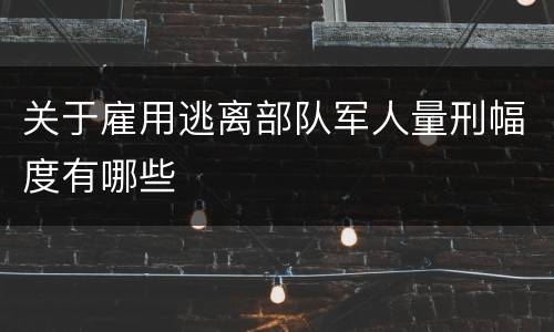 关于雇用逃离部队军人量刑幅度有哪些
