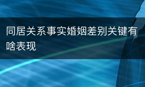 同居关系事实婚姻差别关键有啥表现